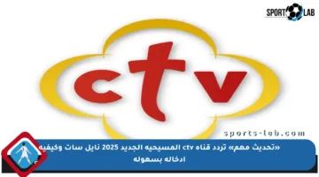 «تحديث مهم» تردد قناة ctv المسيحية الجديد 2025 نايل سات وكيفية إدخاله بسهولة